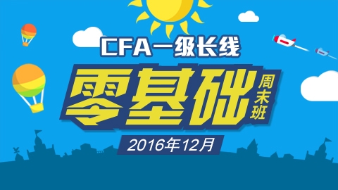 CFA®一级长线零基础周末班实景网课（2016年12月）