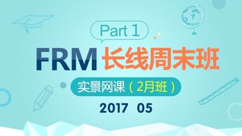201705 FRM Part 1 长线周末班实景网课（2月班）