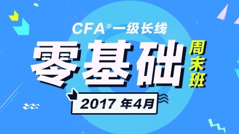 CFA®一级长线零基础周末班实景网课（2017年4月）