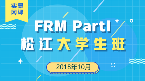201905 FRM Part I 松江大学生实景网课（10月份） 