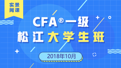 CFA?一級松江大學(xué)生實景網(wǎng)課（201810） 