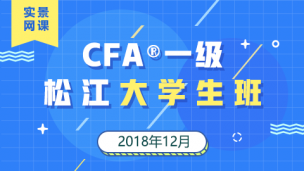 CFA?一級松江大學(xué)生實(shí)景網(wǎng)課（201812）