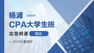 楊浦CPA大學生班實景網課-稅法（2019年暑期班）