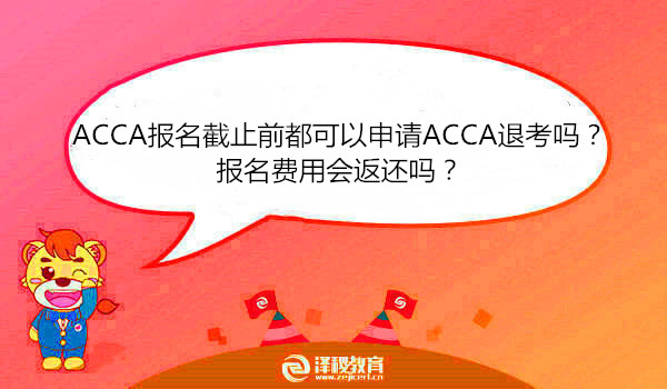 ACCA报名截止前都可以申请ACCA退考吗？报名费用会返还吗？