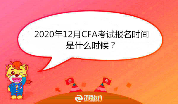 2020年12月CFA考试报名时间是什么时候？