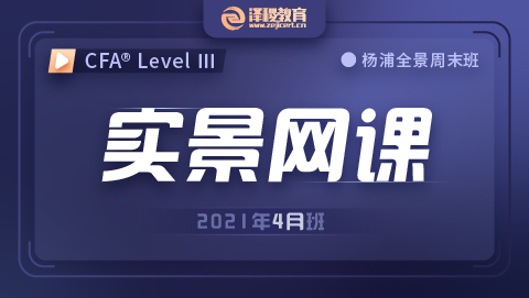 202111杨浦CFA®三级实景网课（2021年4月）